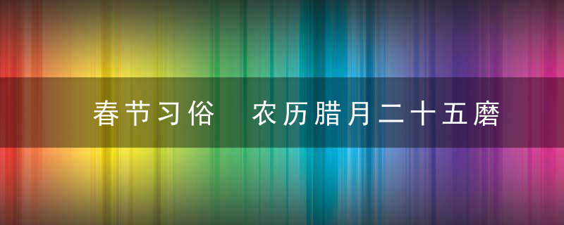 春节习俗 农历腊月二十五磨豆腐